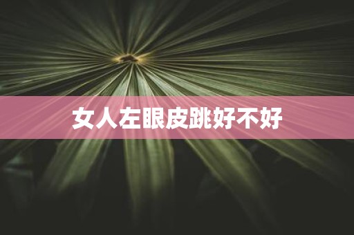 女人左眼皮跳好不好