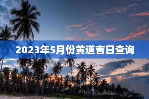 2025年5月份黄道吉日查询