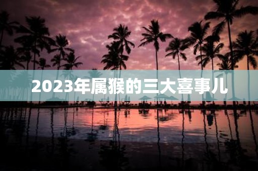 2025年属猴的三大喜事儿