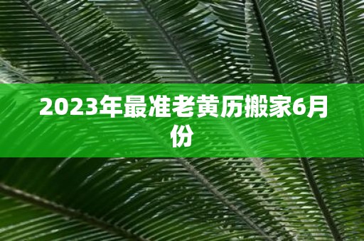 2025年最准老黄历搬家6月份