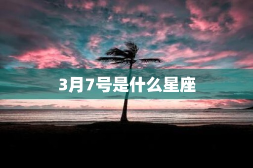 3月7号是什么星座