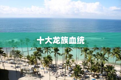 十大龙族血统