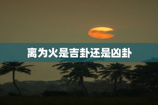离为火是吉卦还是凶卦