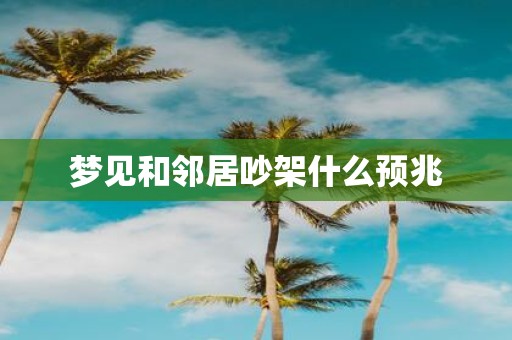梦见和邻居吵架什么预兆