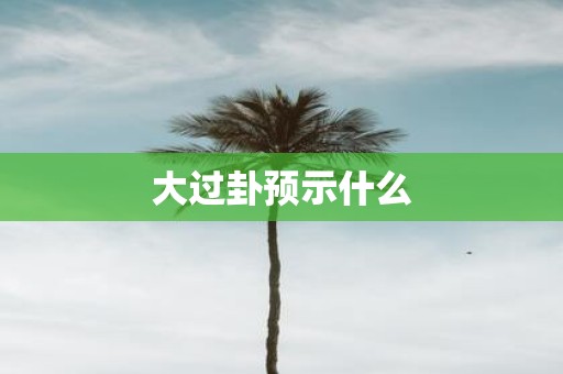 大过卦预示什么