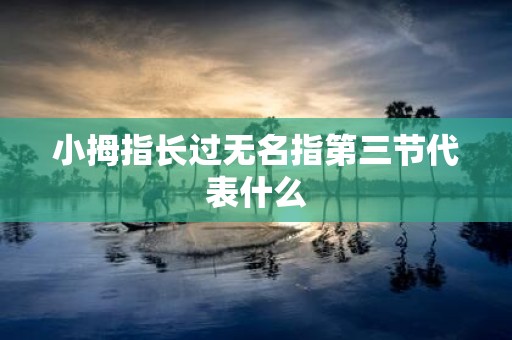 小拇指长过无名指第三节代表什么