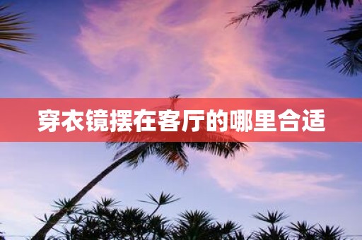 穿衣镜摆在客厅的哪里合适