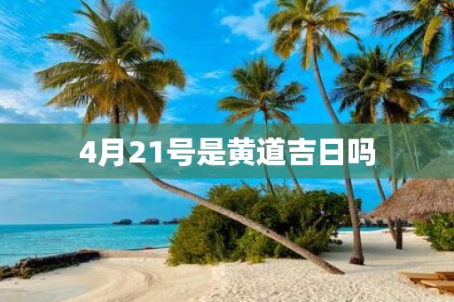 4月21号是黄道吉日吗