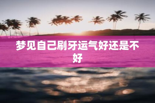 梦见自己刷牙运气好还是不好