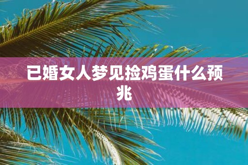已婚女人梦见捡鸡蛋什么预兆