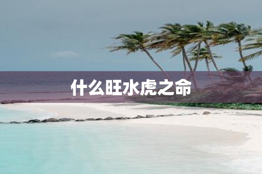 什么旺水虎之命