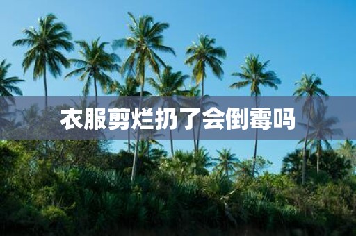 衣服剪烂扔了会倒霉吗