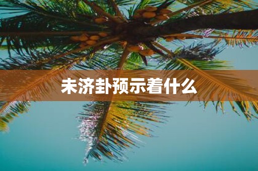 未济卦预示着什么