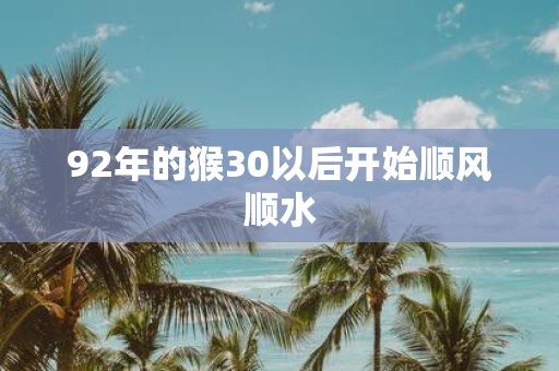 92年的猴30以后开始顺风顺水