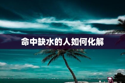 命中缺水的人如何化解