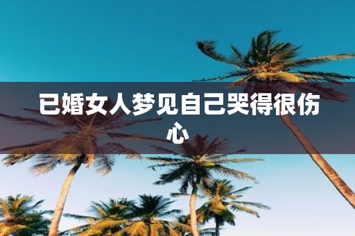 已婚女人梦见自己哭得很伤心