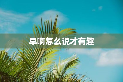 早啊怎么说才有趣