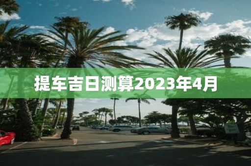 提车吉日测算2023年4月