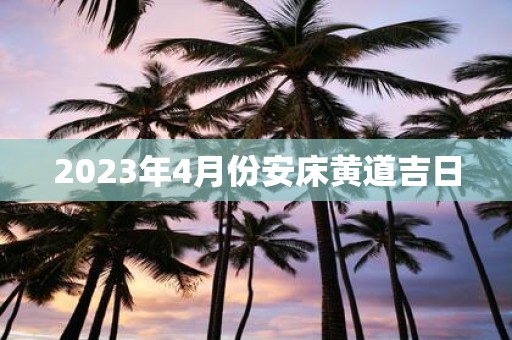 2025年4月份安床黄道吉日