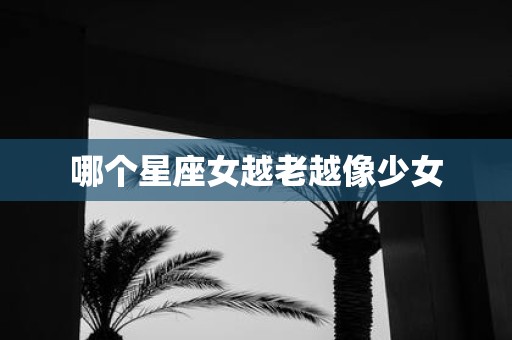 哪个星座女越老越像少女