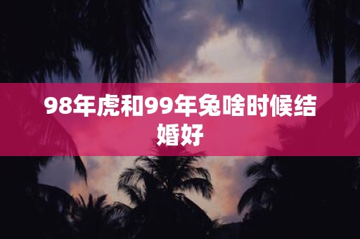 98年虎和99年兔啥时候结婚好