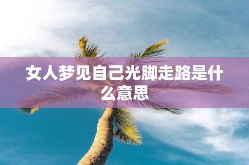 女人梦见自己光脚走路是什么意思