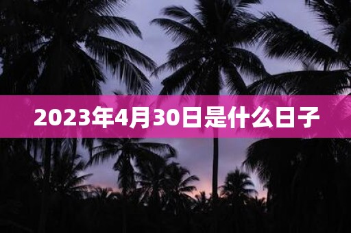 2023年4月30日是什么日子