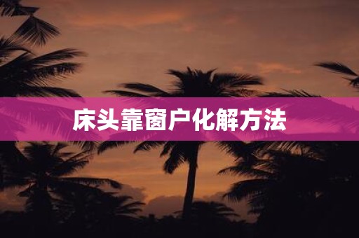 床头靠窗户化解方法