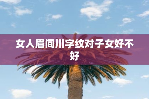 女人眉间川字纹对子女好不好