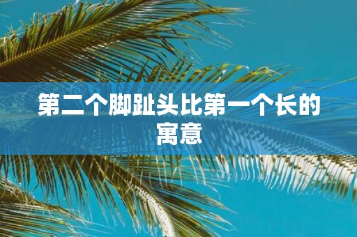 第二个脚趾头比第一个长的寓意