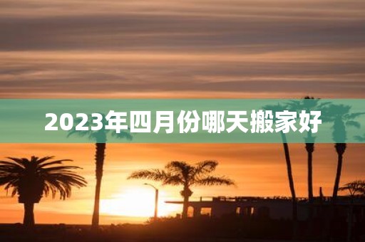 2025年四月份哪天搬家好