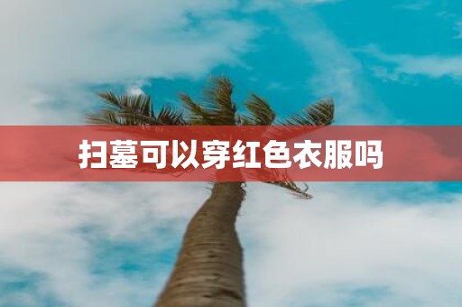 扫墓可以穿红色衣服吗