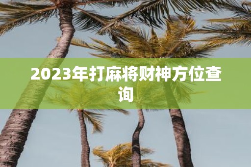 2025年打麻将财神方位查询