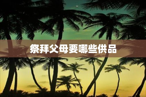 祭拜父母要哪些供品