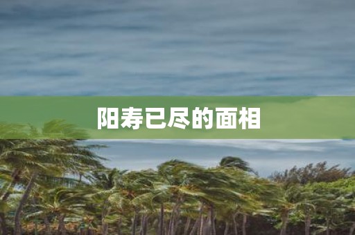 阳寿已尽的面相