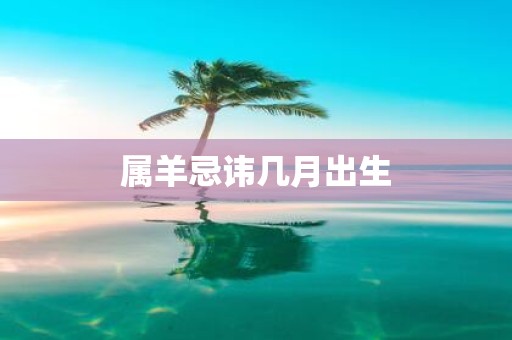 属羊忌讳几月出生