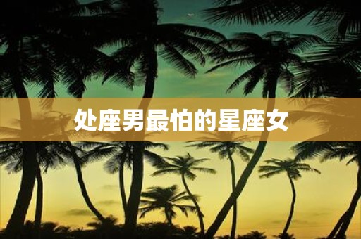 处座男最怕的星座女