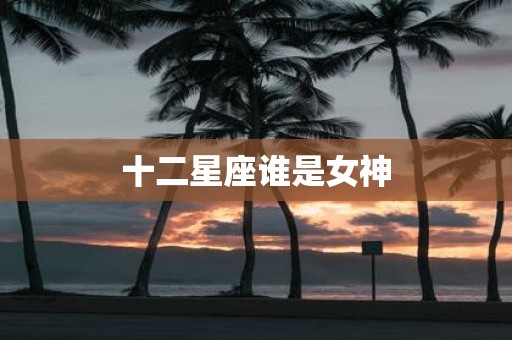 十二星座谁是女神