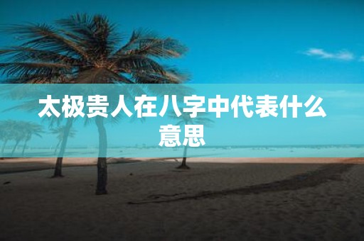 太极贵人在八字中代表什么意思