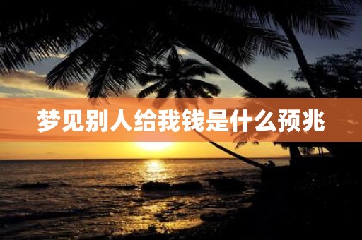 梦见别人给我钱是什么预兆