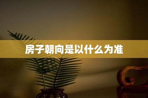 房子朝向是以什么为准