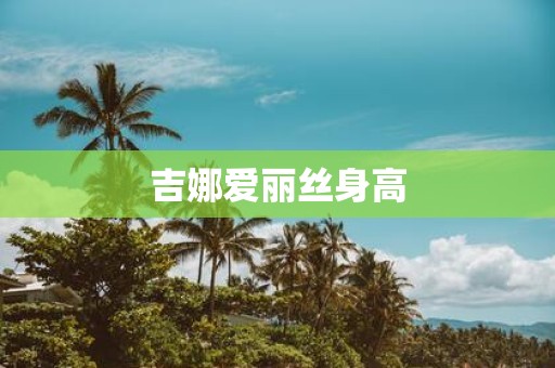 吉娜爱丽丝身高
