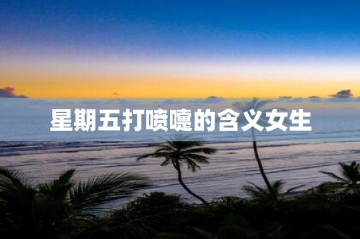 星期五打喷嚏的含义女生