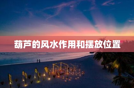 葫芦的风水作用和摆放位置