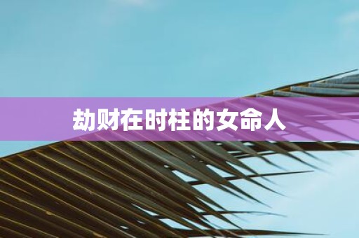 劫财在时柱的女命人