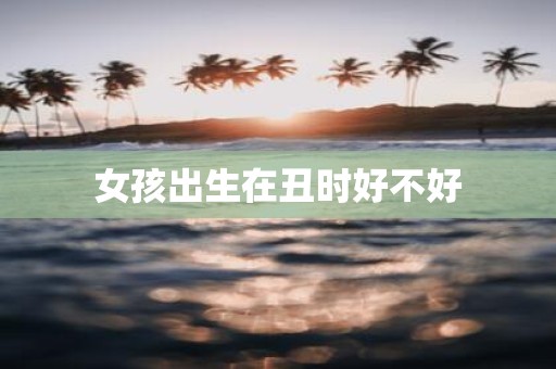 女孩出生在丑时好不好