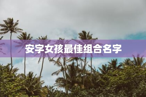 安字女孩最佳组合名字