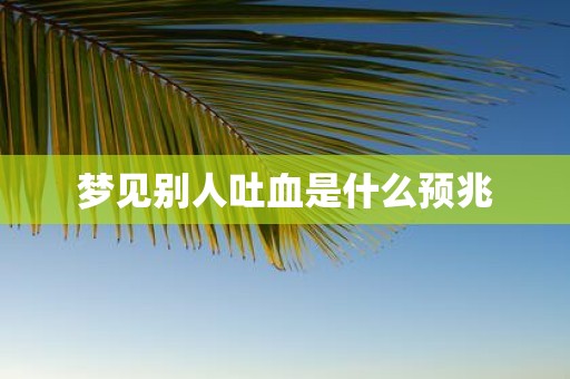 梦见别人吐血是什么预兆
