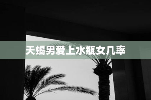 天蝎男爱上水瓶女几率