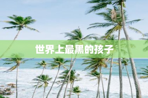 世界上最黑的孩子